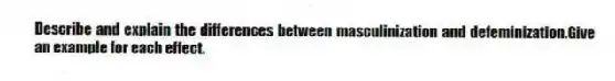 Describe and explain the differences between masculinization and defeminization.Give an example for each effect.