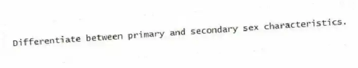 Differentiate between primary and secondary sex characteristics.