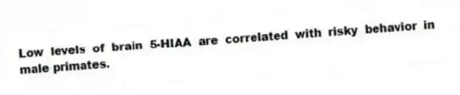 Low levels of brain 5-HIAA are correlated with risky behavior in male primates.