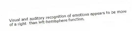 Visual and auditory recognition of emotions appears to be more of a right- than left-hemisphere function.