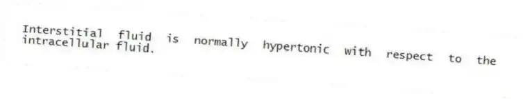 Interstitial fluid is normally hypertonic with respect to the intracellular fluid.