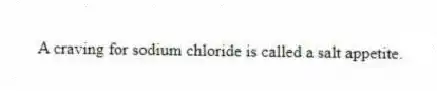 A craving for sodium chloride is called a salt appetite.