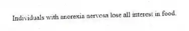 Individuals with anorexia nervosa lose all interest in food.