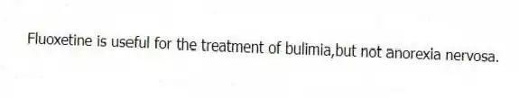 Fluoxetine is useful for the treatment of bulimia,but not anorexia nervosa.