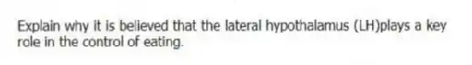 Explain why it is believed that the lateral hypothalamus (LH)plays a key role in the control of eating.