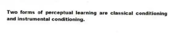 Two forms of perceptual learning are classical conditioning and instrumental conditioning.