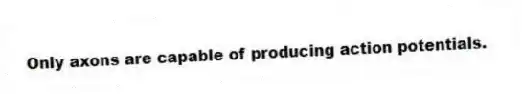 Only axons are capable of producing action potentials.