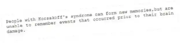 People with Korsakoff's syndrome can form new memories,but are unable to remember events that occurred prior to their brain damage.