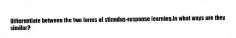 Differentiate between the two forms of stimulus-response learning.In what ways are they similar?
