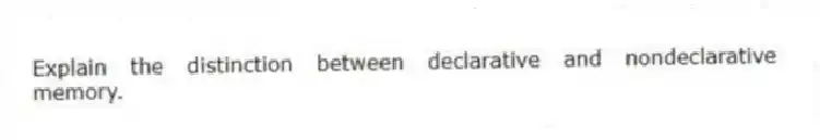 Explain the distinction between declarative and nondeclarative memory.