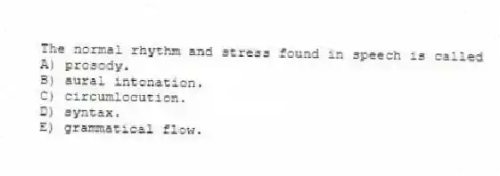 The normal rhythm and stress found in speech is called
A) prosody.
B) aural intonation.
C) circumlocution.
D) syntax.
E) grammatical flow.