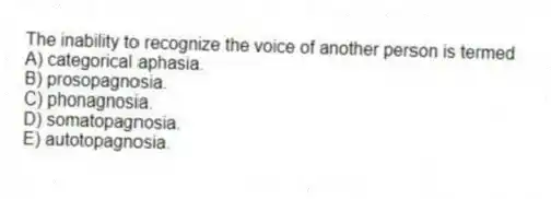 The inability to recognize the voice of another person is termed
A) categorical aphasia.
B) prosopagnosia.
C) phonagnosia.
D) somatopagnosia.
E) autotopagnosia.