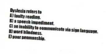Dyslexia refers to
A) faulty reading.
B) a speech impediment.
C) an inability to communicate via sign language.
D) word blindness.
E) poor penmanship.