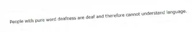 People with pure word deafness are deaf and therefore cannot understand language.