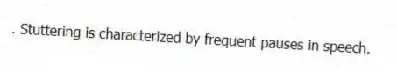 . Stuttering is characterized by frequent pauses in speech.