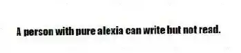 A person with pure alexia can write but not read.