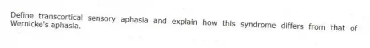 Define transcortical sensory aphasia and explain how this syndrome differs from that of Wernicke's aphasia.