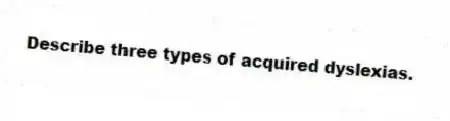 Describe three types of acquired dyslexias.