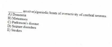 ________ involve(s)periodic bouts of overactivity of cerebral neurons.
A) Dementia
B) Metastases
C) Parkinson's disease
D) Seizure disorders
E) Strokes
