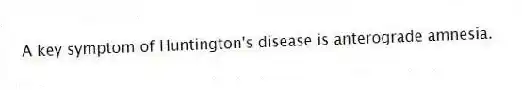 A key symptom of Huntington's disease is anterograde amnesia.