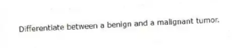 Differentiate between a benign and a malignant tumor.