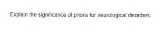 Explain the significance of prions for neurological disorders.