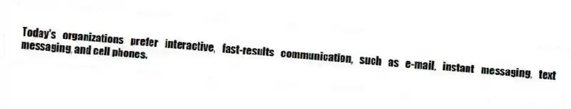 Today's organizations prefer interactive, fast-results communication, such as e-mail, instant messaging, text messaging, and cell phones.
