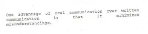 One advantage of oral communication over written communication is that it minimizes misunderstandings.
