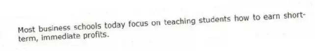 Most business schools today focus on teaching students how to earn short-term, immediate profits.