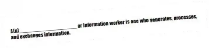 A(n)____________________ or information worker is one who generates, processes, and exchanges information.