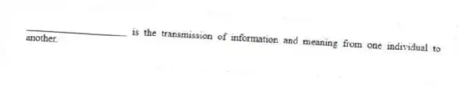 ____________________ is the transmission of information and meaning from one individual to another.