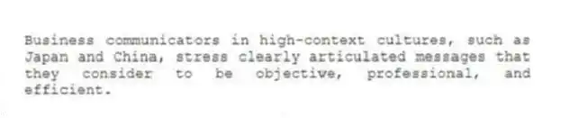 Business communicators in high-context cultures, such as Japan and China, stress clearly articulated messages that they consider to be objective, professional, and efficient.