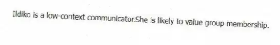 Ildiko is a low-context communicator.She is likely to value group membership.
