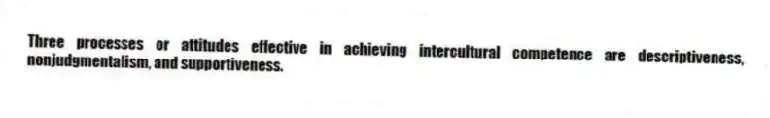 Three processes or attitudes effective in achieving intercultural competence are descriptiveness, nonjudgmentalism, and supportiveness.