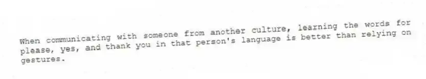 When communicating with someone from another culture, learning the words for please, yes, and thank you in that person's language is better than relying on gestures.