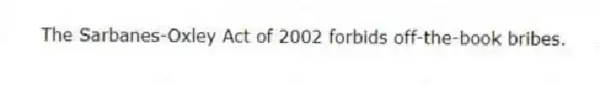 The Sarbanes-Oxley Act of 2002 forbids off-the-book bribes.