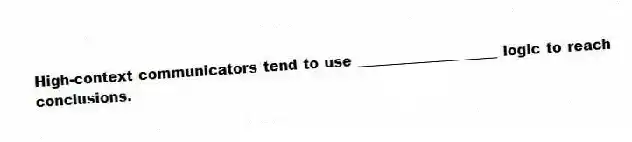 High-context communicators tend to use ____________________ logic to reach conclusions.