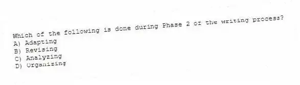 Which of the following is done during Phase 2 of the writing process?
A) Adapting
B) Revising
C) Analyzing
D) Organizing
