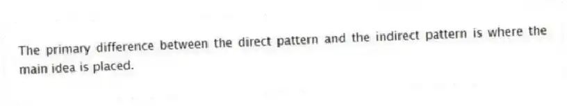 The primary difference between the direct pattern and the indirect pattern is where the main idea is placed.