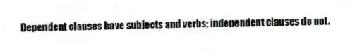 Dependent clauses have subjects and verbs; independent clauses do not.