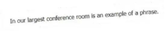 In our largest conference room is an example of a phrase.