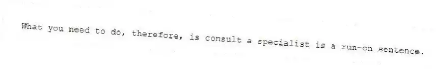What you need to do, therefore, is consult a specialist is a run-on sentence.