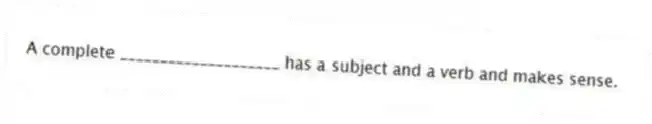 A complete ____________________ has a subject and a verb and makes sense.