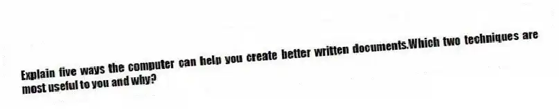 Explain five ways the computer can help you create better written documents.Which two techniques are most useful to you and why?