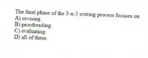 The final phase of the 3-x-3 writing process focuses on
A) revising.
B) proofreading.
C) evaluating.
D) all of these.