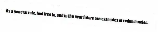 As a general rule, feel free to, and in the near future are examples of redundancies.