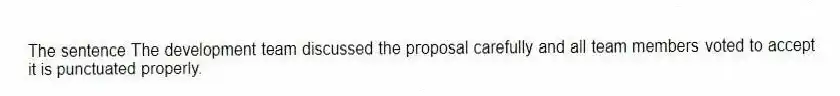 The sentence The development team discussed the proposal carefully and all team members voted to accept it is punctuated properly.