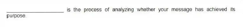 ____________________ is the process of analyzing whether your message has achieved its purpose.