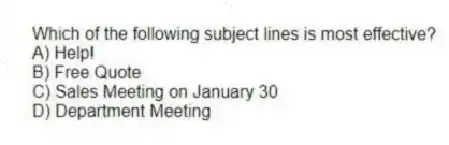 Which of the following subject lines is most effective?
A) Help!
B) Free Quote
C) Sales Meeting on January 30
D) Department Meeting