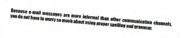 Because e-mail messages are more informal than other communication channels, you do not have to worry so much about using proper spelling and grammar.